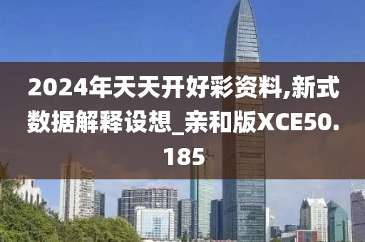 2024年天天开好彩资料,新式数据解释设想_亲和版XCE50.185