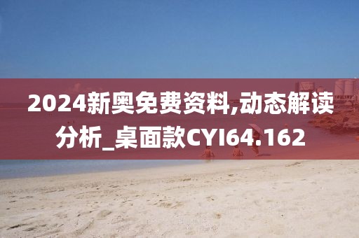 2024新奥免费资料,动态解读分析_桌面款CYI64.162