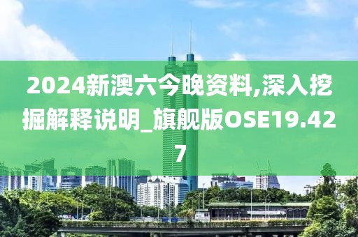 2024新澳六今晚资料,深入挖掘解释说明_旗舰版OSE19.427