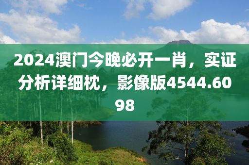 2024澳门今晚必开一肖，实证分析详细枕，影像版4544.6098