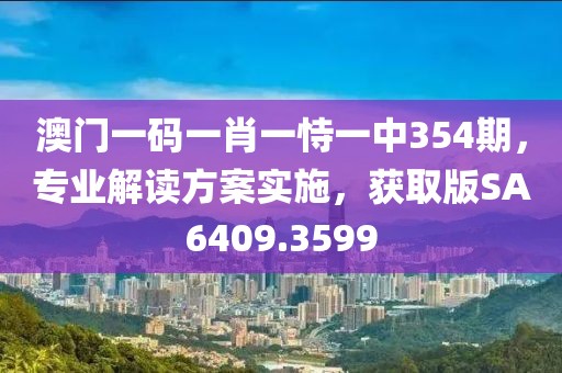 澳门一码一肖一恃一中354期，专业解读方案实施，获取版SA6409.3599