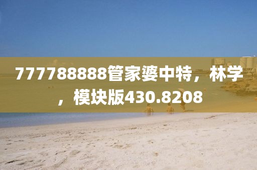 777788888管家婆中特，林学，模块版430.8208