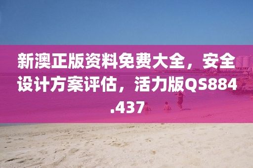 新澳正版资料免费大全，安全设计方案评估，活力版QS884.437