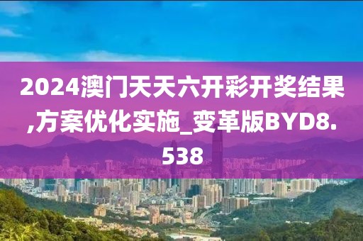 2024澳门天天六开彩开奖结果,方案优化实施_变革版BYD8.538