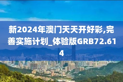新2024年澳门天天开好彩,完善实施计划_体验版GRB72.614