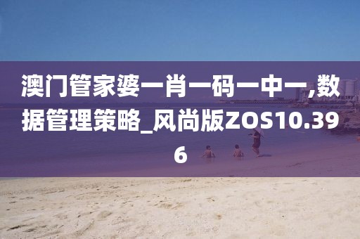 澳门管家婆一肖一码一中一,数据管理策略_风尚版ZOS10.396