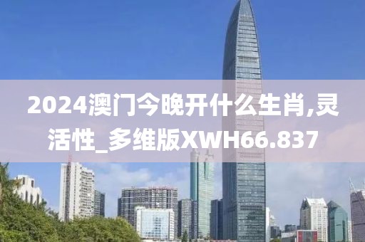 2024澳门今晚开什么生肖,灵活性_多维版XWH66.837