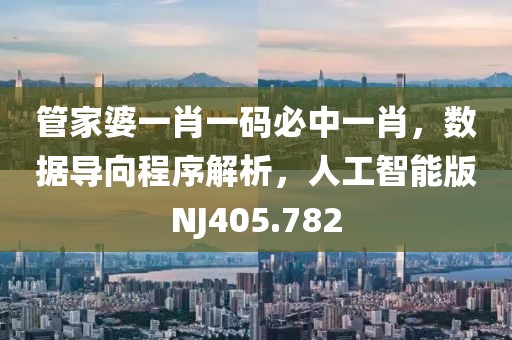 管家婆一肖一码必中一肖，数据导向程序解析，人工智能版NJ405.782