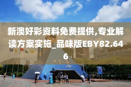 新澳好彩资料免费提供,专业解读方案实施_品味版EBY82.646