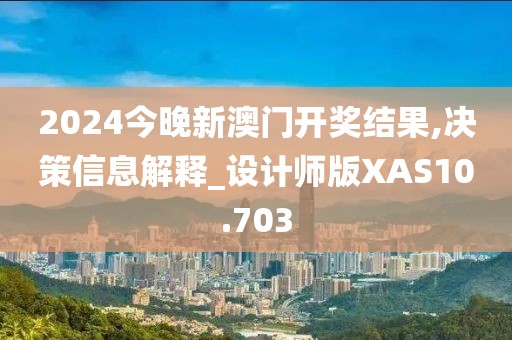 2024今晚新澳门开奖结果,决策信息解释_设计师版XAS10.703