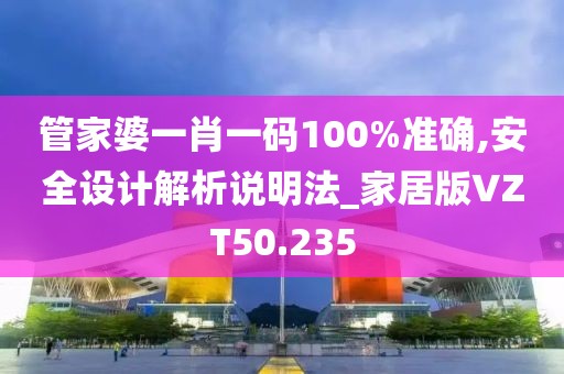 管家婆一肖一码100%准确,安全设计解析说明法_家居版VZT50.235