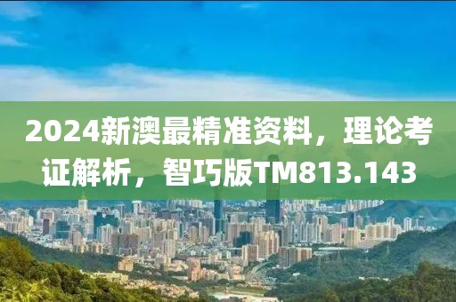 2024新澳最精准资料，理论考证解析，智巧版TM813.143