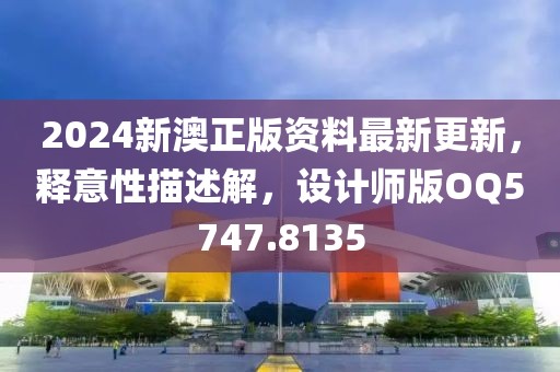 2024新澳正版资料最新更新，释意性描述解，设计师版OQ5747.8135