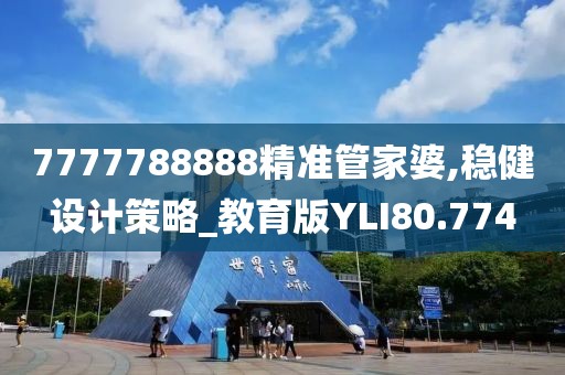 7777788888精准管家婆,稳健设计策略_教育版YLI80.774
