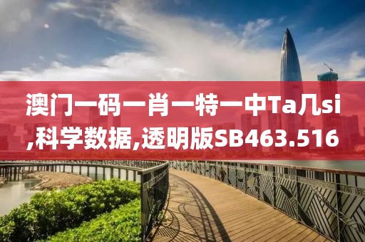 澳门一码一肖一特一中Ta几si,科学数据,透明版SB463.516