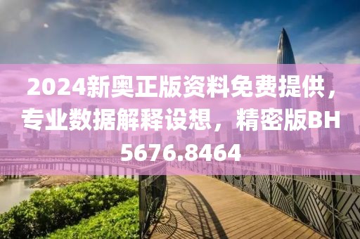 2024新奥正版资料免费提供，专业数据解释设想，精密版BH5676.8464