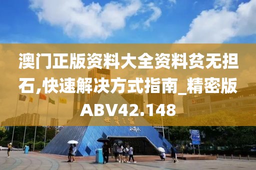 澳门正版资料大全资料贫无担石,快速解决方式指南_精密版ABV42.148