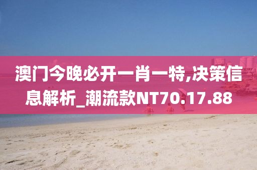 澳门今晚必开一肖一特,决策信息解析_潮流款NT70.17.88