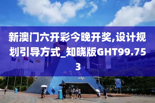 新澳门六开彩今晚开奖,设计规划引导方式_知晓版GHT99.753