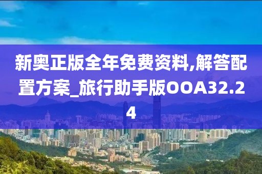 新奥正版全年免费资料,解答配置方案_旅行助手版OOA32.24