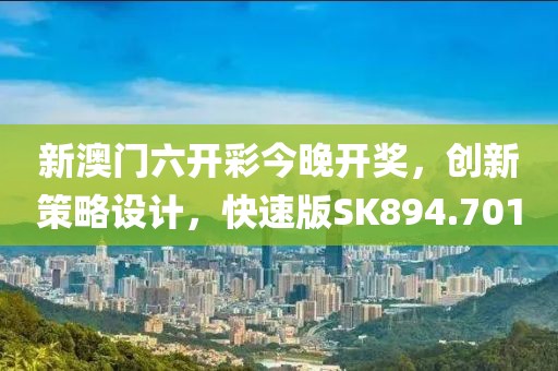 新澳门六开彩今晚开奖，创新策略设计，快速版SK894.701