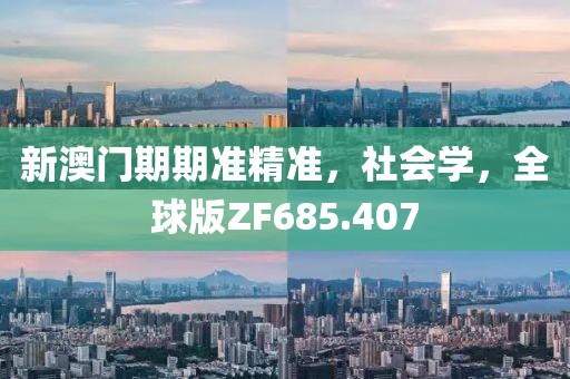 新澳门期期准精准，社会学，全球版ZF685.407