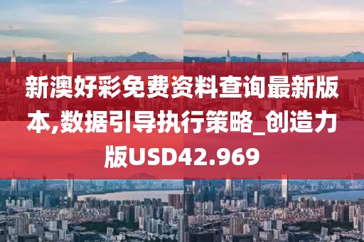 新澳好彩免费资料查询最新版本,数据引导执行策略_创造力版USD42.969
