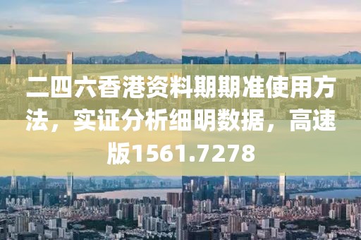 二四六香港资料期期准使用方法，实证分析细明数据，高速版1561.7278
