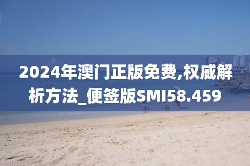 2024年澳门正版免费,权威解析方法_便签版SMI58.459