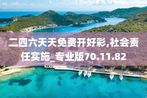 二四六天天免费开好彩,社会责任实施_专业版70.11.82