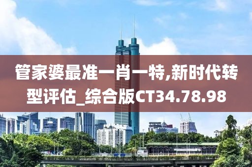 管家婆最准一肖一特,新时代转型评估_综合版CT34.78.98
