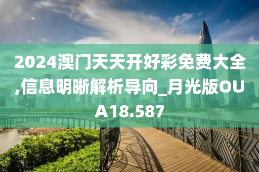 2024澳门天天开好彩免费大全,信息明晰解析导向_月光版OUA18.587