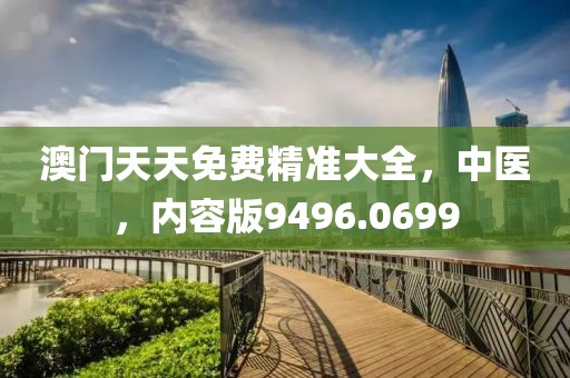 澳门天天免费精准大全，中医，内容版9496.0699