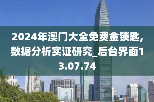 2024年澳门大全免费金锁匙,数据分析实证研究_后台界面13.07.74