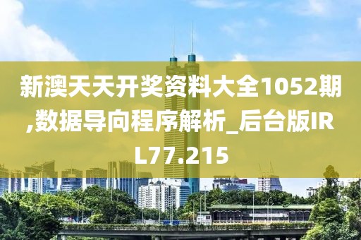 新澳天天开奖资料大全1052期,数据导向程序解析_后台版IRL77.215