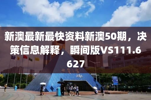 新澳最新最快资料新澳50期，决策信息解释，瞬间版VS111.6627