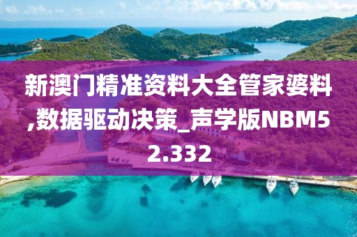新澳门精准资料大全管家婆料,数据驱动决策_声学版NBM52.332