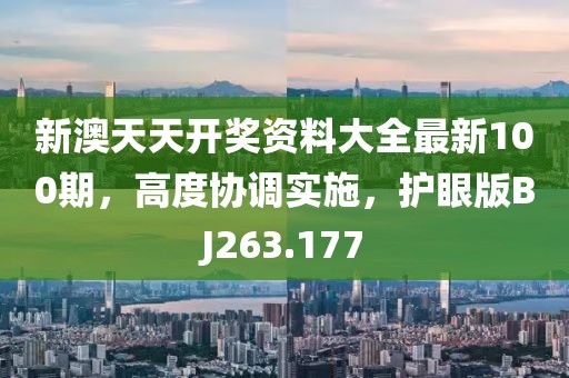 新澳天天开奖资料大全最新100期，高度协调实施，护眼版BJ263.177