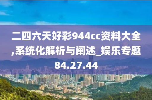 二四六天好彩944cc资料大全,系统化解析与阐述_娱乐专题84.27.44