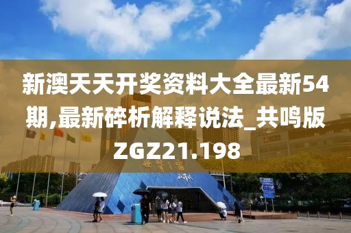 新澳天天开奖资料大全最新54期,最新碎析解释说法_共鸣版ZGZ21.198