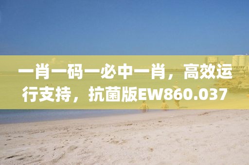 一肖一码一必中一肖，高效运行支持，抗菌版EW860.037