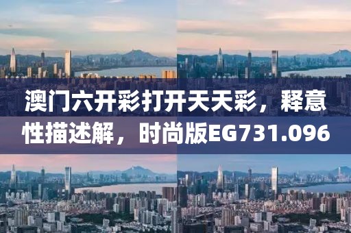 澳门六开彩打开天天彩，释意性描述解，时尚版EG731.096