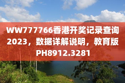 WW777766香港开奖记录查询2023，数据详解说明，教育版PH8912.3281