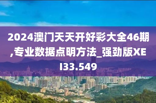 2024澳门天天开好彩大全46期,专业数据点明方法_强劲版XEI33.549