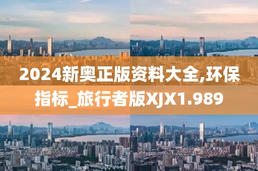 2024新奥正版资料大全,环保指标_旅行者版XJX1.989