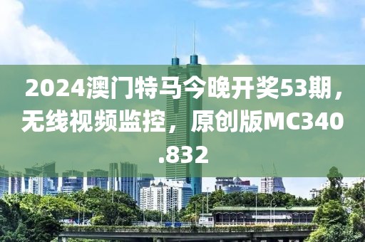 2024澳门特马今晚开奖53期，无线视频监控，原创版MC340.832