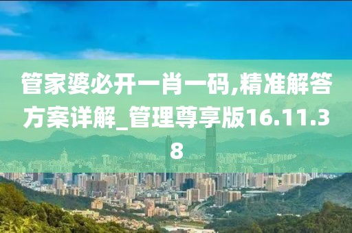 管家婆必开一肖一码,精准解答方案详解_管理尊享版16.11.38