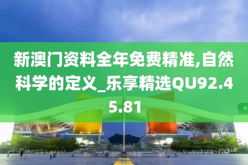 新澳门资料全年免费精准,自然科学的定义_乐享精选QU92.45.81