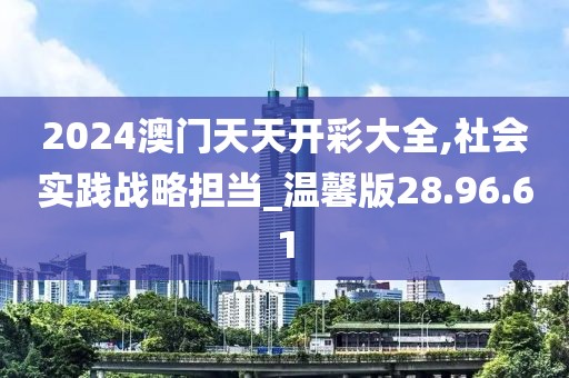2024澳门天天开彩大全,社会实践战略担当_温馨版28.96.61