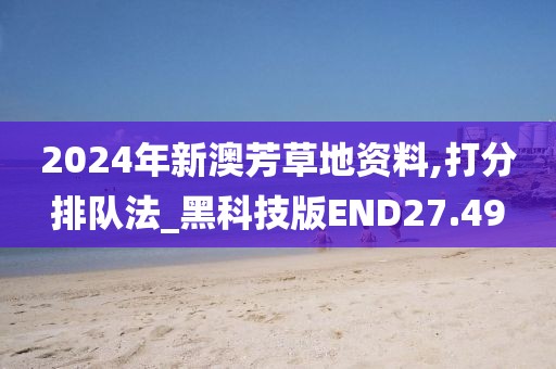 2024年新澳芳草地资料,打分排队法_黑科技版END27.49